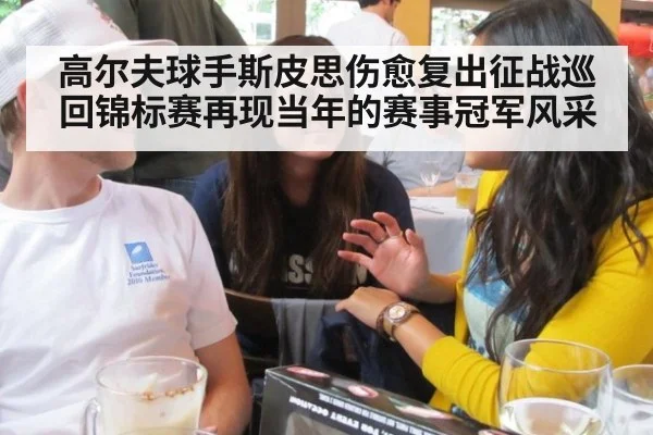高尔夫球手斯皮思伤愈复出征战巡回锦标赛再现当年的赛事冠军风采