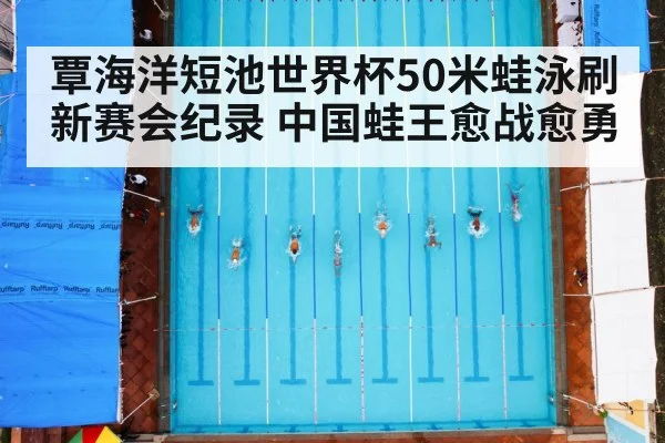 覃海洋短池世界杯50米蛙泳刷新赛会纪录 中国蛙王愈战愈勇