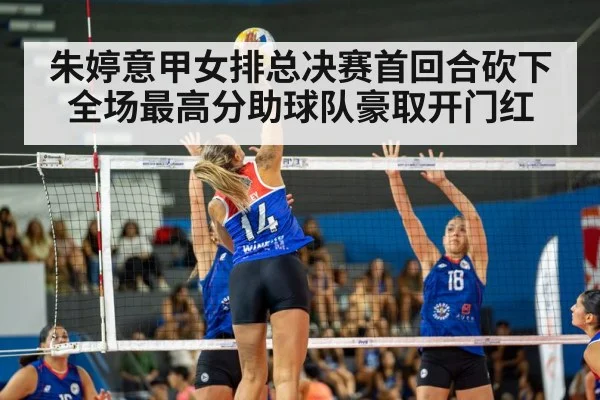 朱婷意甲女排总决赛首回合砍下全场最高分助球队豪取开门红