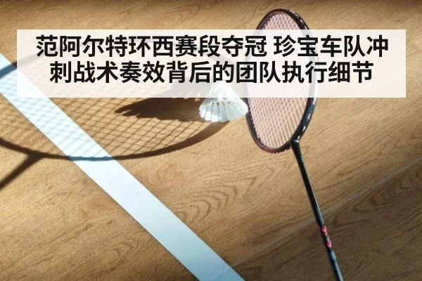 范阿尔特环西赛段夺冠 珍宝车队冲刺战术奏效背后的团队执行细节