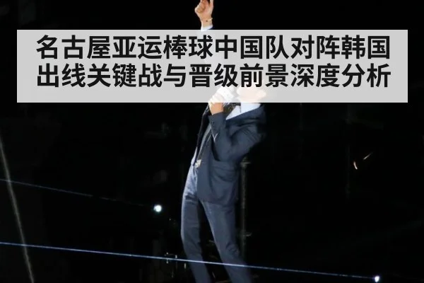 名古屋亚运棒球中国队对阵韩国出线关键战与晋级前景深度分析