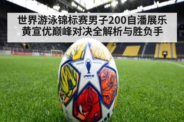 世界游泳锦标赛男子200自潘展乐黄宣优巅峰对决全解析与胜负手