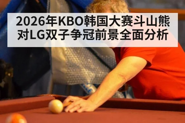 2026年KBO韩国大赛斗山熊对LG双子争冠前景全面分析